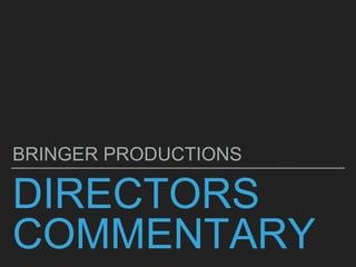 DIRECTORS
COMMENTARY
BRINGER PRODUCTIONS
 