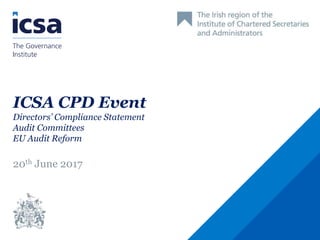 ICSA CPD Event
Directors’ Compliance Statement
Audit Committees
EU Audit Reform
20th June 2017
 