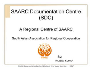 SAARC Documentation Centre, 14-Satsang Vihar Marg, New Delhi - 110067 SAARC Documentation Centre (SDC) A Regional Centre of SAARC South Asian Association for Regional Cooperation By: RAJEEV KUMAR 