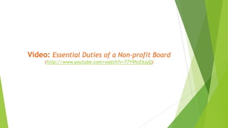 Video: Essential Duties of a Non-profit Board
(http://www.youtube.com/watch?v=T7Y9hcE6jyQ)
 