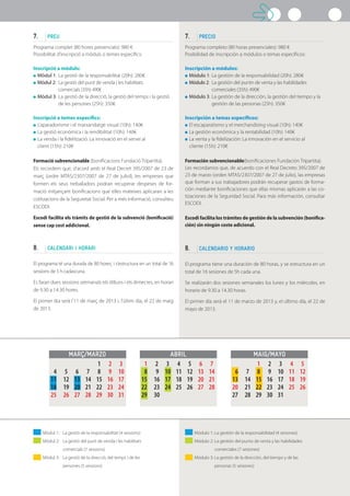 Mòdul 1: 	 La gestió de la responsabilitat (4 sessions)
Mòdul 2: 	 La gestió del punt de venda i les habilitats
	 comercials (7 sessions)	
Mòdul 3: 	 La gestió de la direcció, del temps i de les 		
	 persones (5 sessions)	
MAIG/MAYOABRILMARÇ/MARZO
			 1	2	3	4	5	
	6	7	8	9	10	11	12	
13	 14	15	16	17	18	19	
20	 21	22	23	24	25	26	
27	 28	29	30	31	
	 1	2	3	4	5	6	7	
	8	 9	10	11	12	13	14	
15	 16	17	18	19	20	21	
22	 23	24	25	26	27	28	
29	30		
					1	2	3	
	4	5	6	7	8	9	10	
11	 12	13	14	15	16	17	
18	 19	20	21	22	23	24	
25	 26	27	28	29	30	31
Módulo 1: 	La gestión de la responsabilidad (4 sesiones)
Módulo 2: 	La gestión del punto de venta y las habilidades
	 comerciales (7 sesiones)	
Módulo 3: 	La gestión de la dirección, del tiempo y de las 		
	 personas (5 sesiones)	
7. 	 PREU
Programa complet (80 hores presencials): 980 €
Possibilitat d’inscripció a mòduls o temes específics:
Inscripció a mòduls:
	Mòdul 1: 	La gestió de la responsabilitat (20h): 280€
	Mòdul 2: 	La gestió del punt de venda i les habilitats 		
		 comercials (35h): 490€
	Mòdul 3: 	La gestió de la direcció, la gestió del temps i la gestió 	
		 de les persones (25h): 350€
Inscripció a temes específics:
	L’aparadorisme i el marxandatge visual (10h): 140€
	La gestió econòmica i la rendibilitat (10h): 140€
	La venda i la fidelització: La innovació en el servei al
	 client (15h): 210€
Formació subvencionable (bonificacions Fundació Tripartita).
Els recordem que, d’acord amb el Real Decret 395/2007 de 23 de
març (ordre MTAS/2307/2007 de 27 de juliol), les empreses que
formen els seus treballadors podran recuperar despeses de for-
mació mitjançant bonificacions que elles mateixes aplicaran a les
cotitzacions de la Seguretat Social. Per a més informació, consulteu
ESCODI.
Escodi facilita els tràmits de gestió de la subvenció (bonificació)
sense cap cost addicional.
8. 	 CALENDARI I HORARI
El programa té una durada de 80 hores, i s’estructura en un total de 16
sessions de 5 h cadascuna.
Es faran dues sessions setmanals els dilluns i els dimecres, en horari
de 9.30 a 14.30 hores.
El primer dia serà l’11 de març de 2013 i, l’últim dia, el 22 de maig
de 2013.
7. 	 PRECIO
Programa completo (80 horas presenciales): 980 €
Posibilidad de inscripción a módulos o temas específicos:
Inscripción a módulos:
	Módulo 1: 	La gestión de la responsabilidad (20h): 280€
	Módulo 2: 	La gestión del puntn de venta y las habilidades
		 comerciales (35h): 490€
	Módulo 3: 	La gestión de la dirección, la gestión del tiempo y la 	
		 gestión de las personas (25h): 350€
Inscripción a temas específicos:
	El escaparatismo y el merchandising visual (10h): 140€
	La gestión económica y la rentabilidad (10h): 140€
	La venta y la fidelización: La innovación en el servicio al
	 cliente (15h): 210€
Formación subvencionable(bonificaciones Fundación Tripartita).
Les recordamos que, de acuerdo con el Real Decreto 395/2007 de
23 de marzo (orden MTAS/2307/2007 de 27 de julio), las empresas
que forman a sus trabajadores podrán recuperar gastos de forma-
ción mediante bonificaciones que ellas mismas aplicarán a las co-
tizaciones de la Seguridad Social. Para más información, consultar
ESCODI.
Escodi facilita los trámites de gestión de la subvención (bonifica-
ción) sin ningún coste adicional.
8. 	 CALENDARIO Y HORARIO
El programa tiene una duración de 80 horas, y se estructura en un
total de 16 sesiones de 5h cada una.
Se realizarán dos sesiones semanales los lunes y los miércoles, en
horario de 9.30 a 14.30 horas.
El primer día será el 11 de marzo de 2013 y, el último día, el 22 de
mayo de 2013.
 