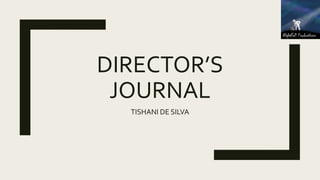 DIRECTOR’S
JOURNAL
TISHANI DE SILVA
 