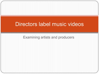 Directors label music videos
Examining artists and producers

 