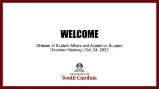 WELCOME
Division of Student Affairs and Academic Support
Directors Meeting | Oct. 24, 2023
 