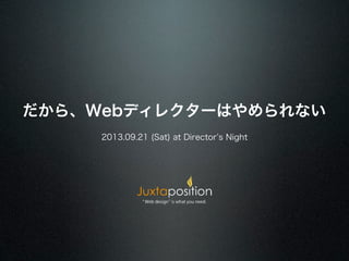 だから、Webディレクターはやめられない
2013.09.21 (Sat) at Director s Night
 