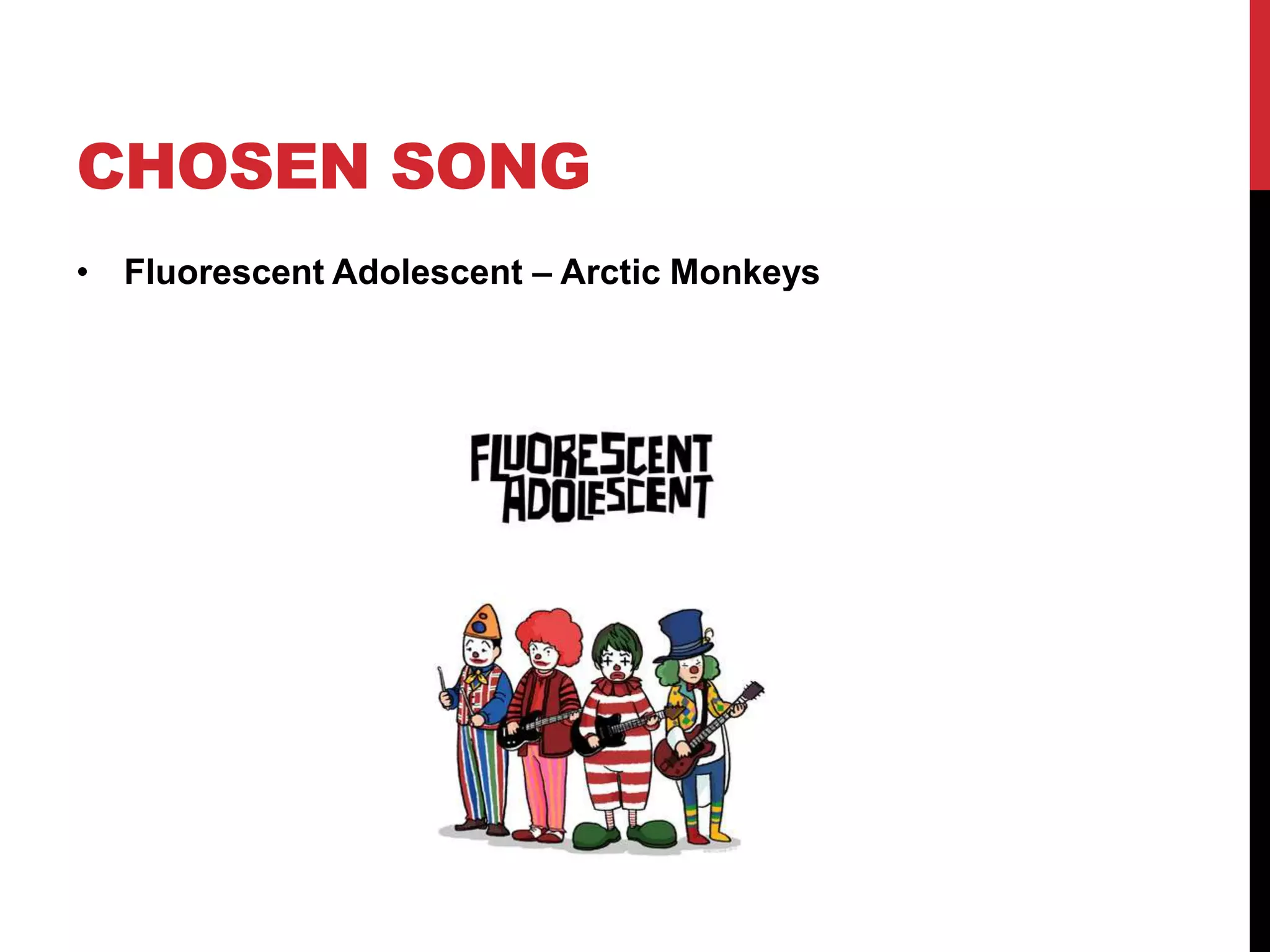 CHOSEN SONG 
• Fluorescent Adolescent – Arctic Monkeys 
 