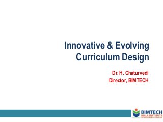 Innovative & Evolving
Curriculum Design
Dr. H. Chaturvedi
Director, BIMTECH
 