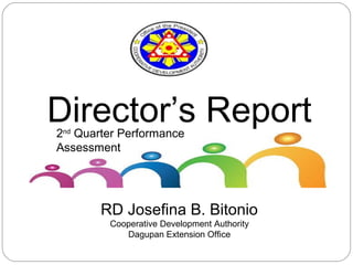 Director’s Report
RD Josefina B. Bitonio
Cooperative Development Authority
Dagupan Extension Office
2nd
Quarter Performance
Assessment
 