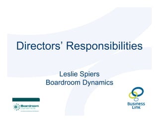 Directors’ Responsibilities

         Leslie Spiers
      Boardroom Dynamics
 