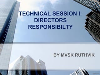 TECHNICAL SESSION I:
DIRECTORS
RESPONSIBILTY
BY MVSK RUTHVIK
 