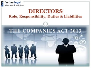 DIRECTORS 
Role, Responsibility, Duties & Liabilities 
THE COMPANIES ACT 2013 
 