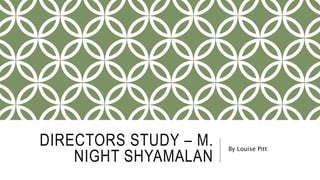 DIRECTORS STUDY – M.
NIGHT SHYAMALAN
By Louise Pitt
 