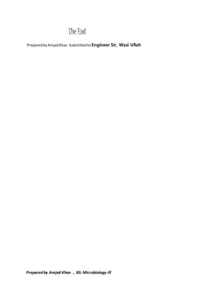 The End 
Prepared by Amjad Khan Submitted to Engineer Sir, Wasi Ullah 
Prepared by Amjad Khan , BS: Microbiology-lll 
