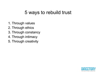 5 ways to rebuild trust 1. Through values 2. Through ethics 3. Through constancy 4. Through intimacy 5. Through creativity 