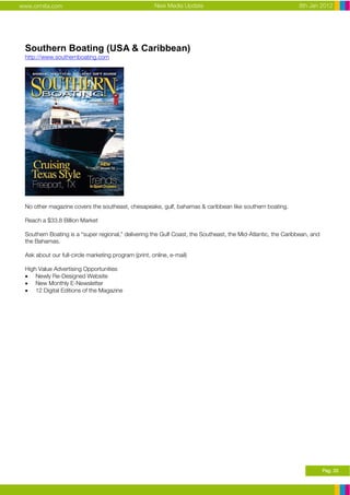 www.ormita.com                                        New Media Update                                        8th Jan 2012




 Southern Boating (USA & Caribbean)
 http://www.southernboating.com




 No other magazine covers the southeast, chesapeake, gulf, bahamas & caribbean like southern boating.

 Reach a $33.8 Billion Market

 Southern Boating is a “super regional,” delivering the Gulf Coast, the Southeast, the Mid-Atlantic, the Caribbean, and
 the Bahamas.

 Ask about our full-circle marketing program (print, online, e-mail)

 High Value Advertising Opportunities
 • Newly Re-Designed Website
 • New Monthly E-Newsletter
 • 12 Digital Editions of the Magazine




                                                                                                                          Pag. 33
 