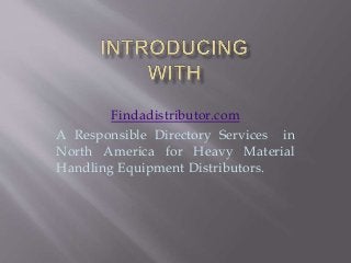 Findadistributor.com
A Responsible Directory Services in
North America for Heavy Material
Handling Equipment Distributors.
 