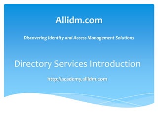 Allidm.com
Discovering Identity and Access Management Solutions

Directory Services Introduction
http://academy.allidm.com

 