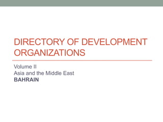 DIRECTORY OF DEVELOPMENT
ORGANIZATIONS
Volume II
Asia and the Middle East
BAHRAIN
 