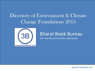 Bharat Book Bureau
www.bharatbook.com
One-Stop Shop for Business Information
Directory of Environment & Climate
Change Foundations 2013
 