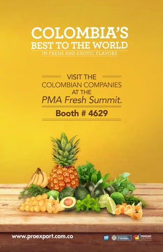 IN FRESH AND EXOTIC FLAVORS
VISIT THE
PMA Fresh Summit.
COLOMBIAN COMPANIES
AT THE
Booth # 4629
L
ib
e
rtad
y
O
r
d
en
 