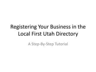 Registering Your Business in the
Local First Utah Directory
A Step-By-Step Tutorial
 