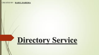 Directory Service
CREATED BY – RAHUL DAREDIA
 