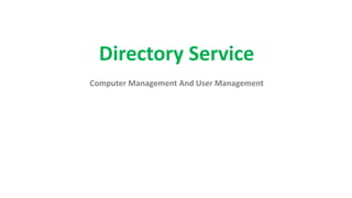 Directory Service
Computer Management And User Management
 