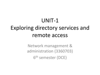 UNIT-1
Exploring directory services and
remote access
Network management &
administration (3360703)
6th semester (DCE)
 