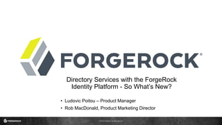 © 2016 ForgeRock. All rights reserved.
Directory Services with the ForgeRock
Identity Platform - So What’s New?
• Ludovic Poitou – Product Manager
• Rob MacDonald, Product Marketing Director
 