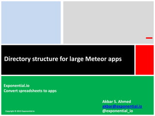 Directory structure for large Meteor apps
Copyright © 2013 Exponential.io
Exponential.io
Convert spreadsheets to apps
Akbar S. Ahmed
akbar@exponential.io
@exponential_io
 