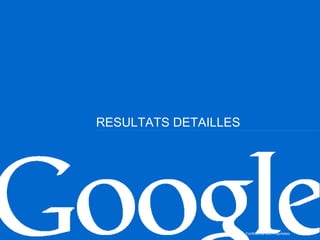 RESULTATS DETAILLES




                  Google Confidential and Proprietary   17
 