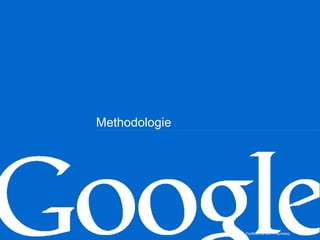 Methodologie




               Google Confidential and Proprietary   2
 