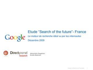 Etude “Search of the future”- France
Le moteur de recherche idéal vu par les internautes
Décembre 2009




  Alexandre Sagakian
  Emilie Molinier




                                      Google Confidential and Proprietary   1
 