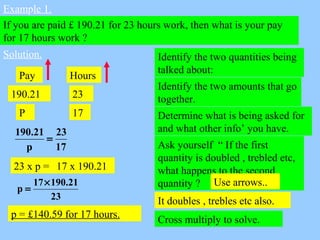Example 1.
If you are paid £ 190.21 for 23 hours work, then what is your pay
for 17 hours work ?
Solution. Identify the tw...