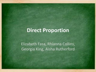 Direct Proportion
Elizabeth Fasa, Rhianna Collins,
Georgia King, Aisha Rutherford
 