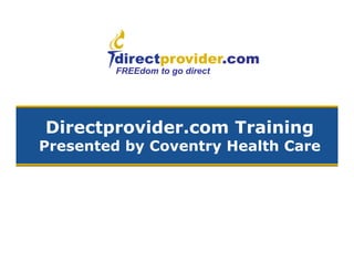 FREEdom to go direct
Directprovider.com Training
Presented by Coventry Health Care
 