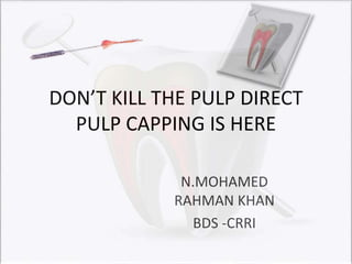 DON’T KILL THE PULP DIRECT
PULP CAPPING IS HERE
N.MOHAMED
RAHMAN KHAN
BDS -CRRI
 