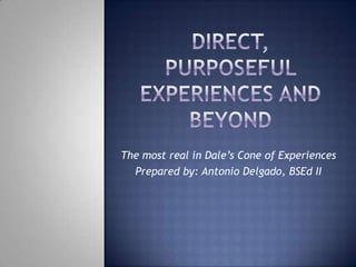 The most real in Dale’s Cone of Experiences
  Prepared by: Antonio Delgado, BSEd II
 