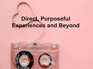 Direct, Purposeful 
Experiences and Beyond 
 