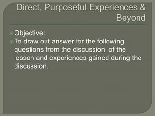 Objective:
To draw out answer for the following
questions from the discussion of the
lesson and experiences gained during the
discussion.
 