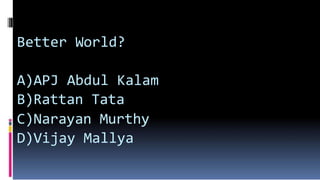 Better World?
A)APJ Abdul Kalam
B)Rattan Tata
C)Narayan Murthy
D)Vijay Mallya
 