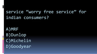 service “worry free service” for
indian consumers?
A)MRF
B)Dunlop
C)Michelin
D)Goodyear
 