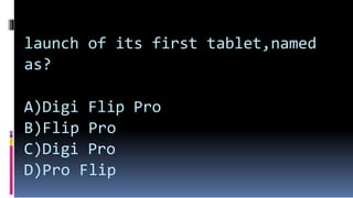 launch of its first tablet,named
as?
A)Digi Flip Pro
B)Flip Pro
C)Digi Pro
D)Pro Flip
 