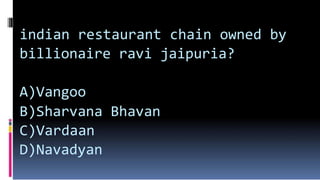 indian restaurant chain owned by
billionaire ravi jaipuria?
A)Vangoo
B)Sharvana Bhavan
C)Vardaan
D)Navadyan
 