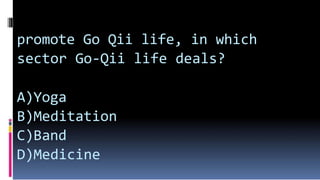 promote Go Qii life, in which
sector Go-Qii life deals?
A)Yoga
B)Meditation
C)Band
D)Medicine
 