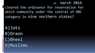 nd march 2014
cleared the ordinance for reservation for
which community under the central of OBC
category in nine northern states?
A)Jats
B)Oraon
C)Bheel
D)Muslims
 