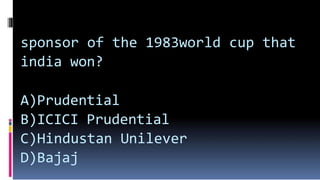sponsor of the 1983world cup that
india won?
A)Prudential
B)ICICI Prudential
C)Hindustan Unilever
D)Bajaj
 