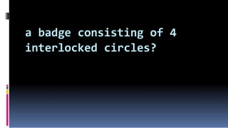 a badge consisting of 4
interlocked circles?
 