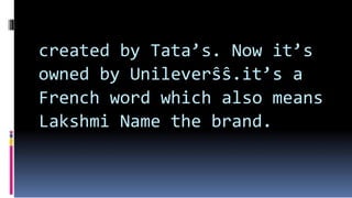 created by Tata’s. Now it’s
owned by Unileverŝŝ.it’s a
French word which also means
Lakshmi Name the brand.
 