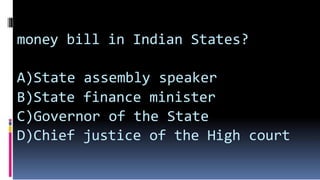 money bill in Indian States?
A)State assembly speaker
B)State finance minister
C)Governor of the State
D)Chief justice of the High court
 